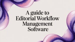 A Guide to Editorial Workflow Management Software
