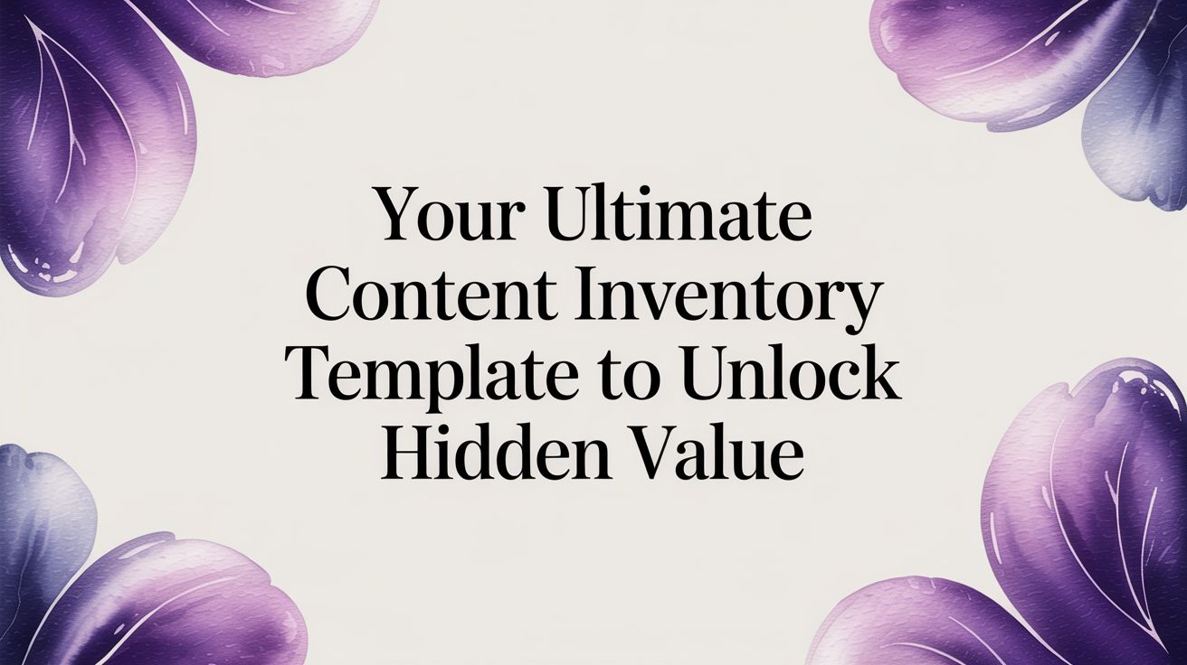 Your Ultimate Content Inventory Template to Unlock Hidden Value