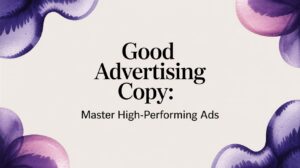 Good Advertising Copy: Master High-Performing Ads