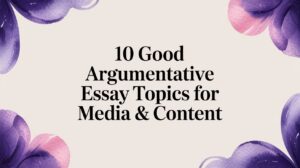 10 Good Argumentative Essay Topics for Media & Content