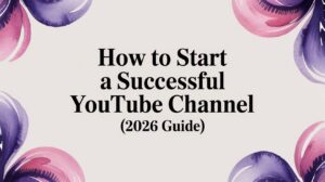 How to Start a Successful YouTube Channel (2026 Guide)