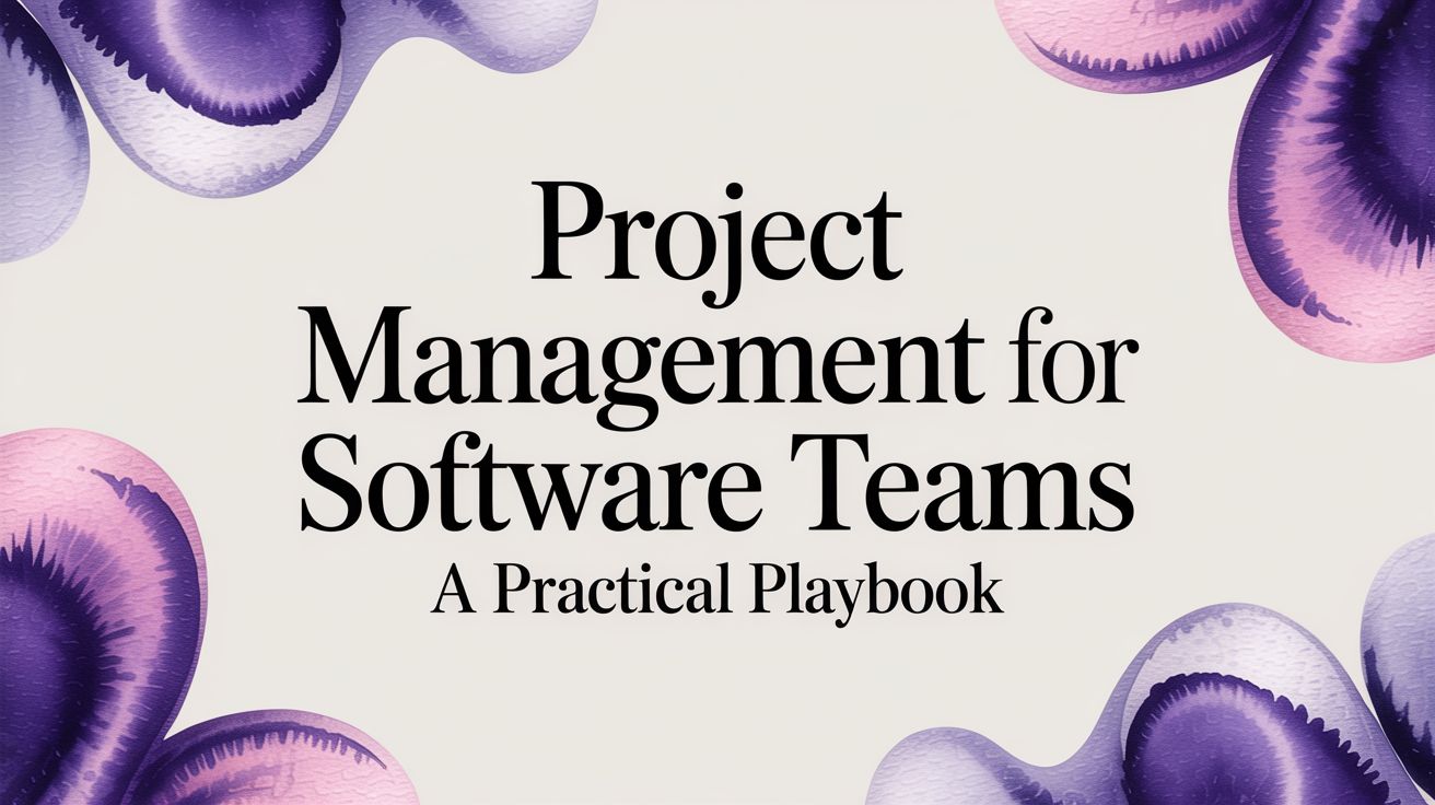 Project Management for Software Teams: A Practical Playbook