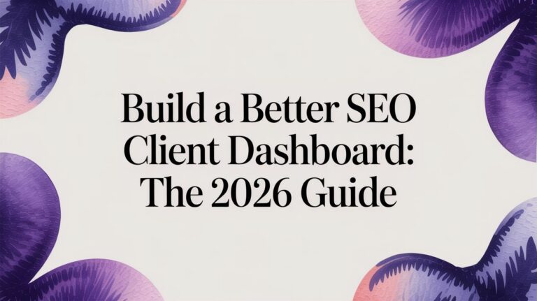 Build a Better SEO Client Dashboard: The 2026 Guide