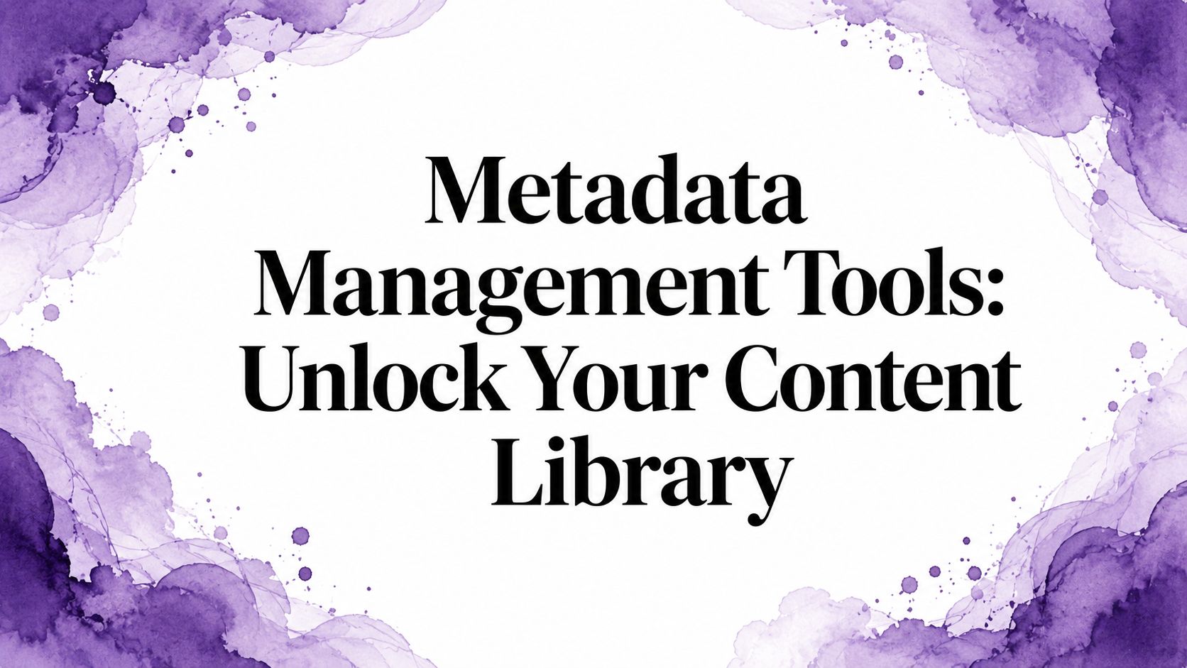 Metadata Management Tools: Unlock Your Content Library
