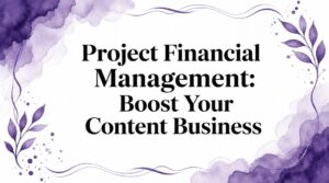 Project Financial Management: Boost Your Content Business
