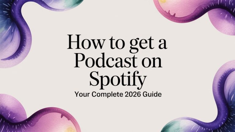 How to Get a Podcast on Spotify: Your Complete 2026 Guide