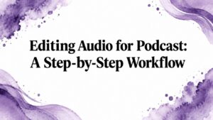 Editing Audio for Podcast: A Step-by-Step Workflow